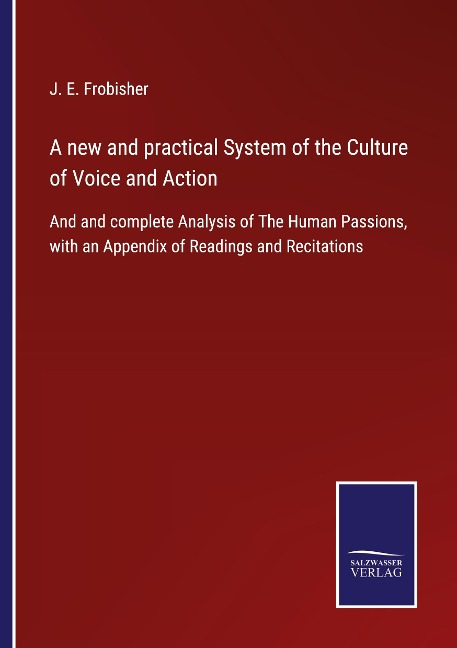 A new and practical System of the Culture of Voice and Action: And and complete Analysis of The Human Passions, with an Appendix of Readings and Recitations
