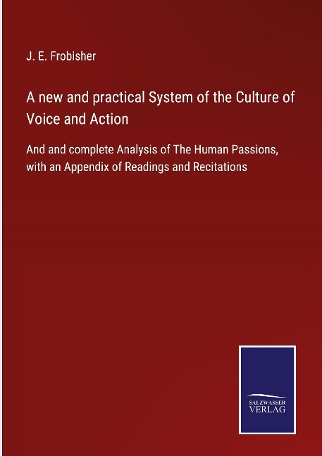 A new and practical System of the Culture of Voice and Action: And and complete Analysis of The Human Passions, with an Appendix of Readings and Recitations