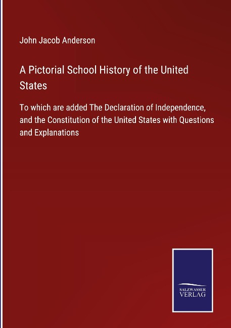 A Pictorial School History of the United States: To which are added The Declaration of Independence, and the Constitution of the United States with Questions and Explanations