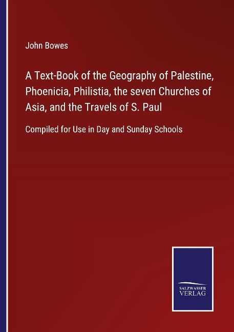 A Text-Book of the Geography of Palestine, Phoenicia, Philistia, the seven Churches of Asia, and the Travels of S. Paul: Compiled for Use in Day and Sunday Schools