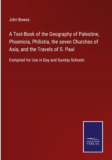 A Text-Book of the Geography of Palestine, Phoenicia, Philistia, the seven Churches of Asia, and the Travels of S. Paul: Compiled for Use in Day and Sunday Schools