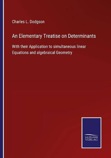 An Elementary Treatise on Determinants: With their Application to simultaneous linear Equations and algebraical Geometry
