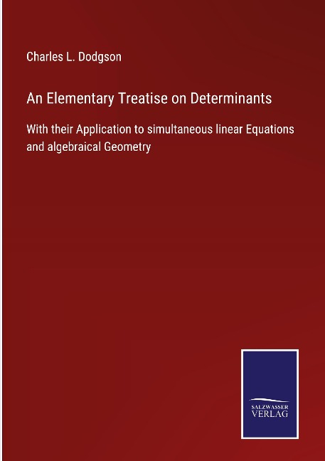 An Elementary Treatise on Determinants: With their Application to simultaneous linear Equations and algebraical Geometry