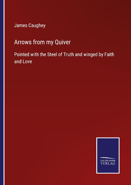 Arrows from my Quiver: Pointed with the Steel of Truth and winged by Faith and Love