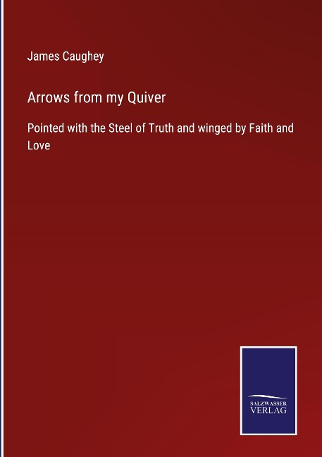 Arrows from my Quiver: Pointed with the Steel of Truth and winged by Faith and Love