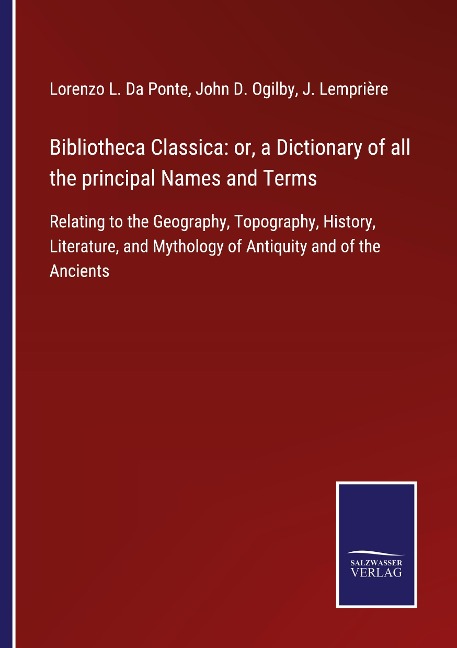 Bibliotheca Classica: or, a Dictionary of all the principal Names and Terms: Relating to the Geography, Topography, History, Literature, and Mythology of Antiquity and of the Ancients