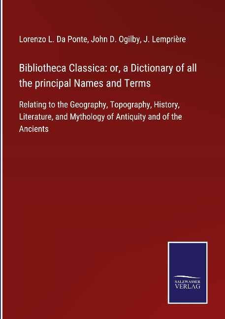 Bibliotheca Classica: or, a Dictionary of all the principal Names and Terms: Relating to the Geography, Topography, History, Literature, and Mythology of Antiquity and of the Ancients
