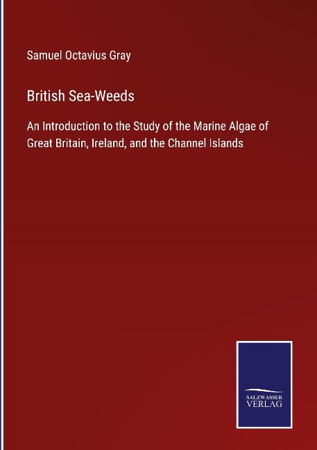 British Sea-Weeds: An Introduction to the Study of the Marine Algae of Great Britain, Ireland, and the Channel Islands