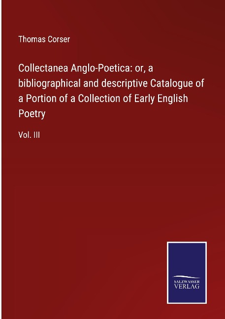 Collectanea Anglo-Poetica: or, a bibliographical and descriptive Catalogue of a Portion of a Collection of Early English Poetry: Vol. III