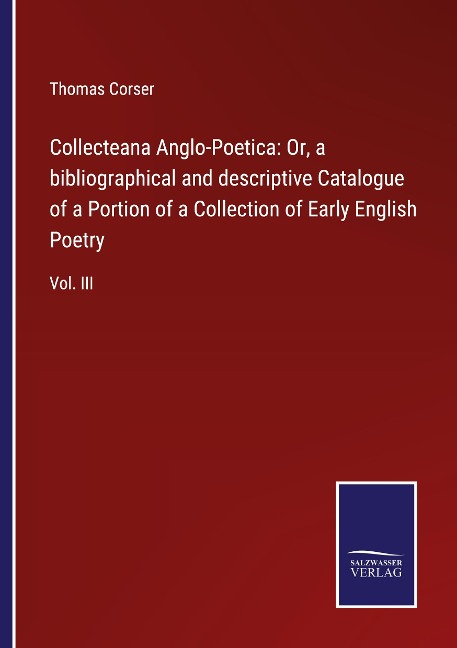 Collecteana Anglo-Poetica: Or, a bibliographical and descriptive Catalogue of a Portion of a Collection of Early English Poetry: Vol. III