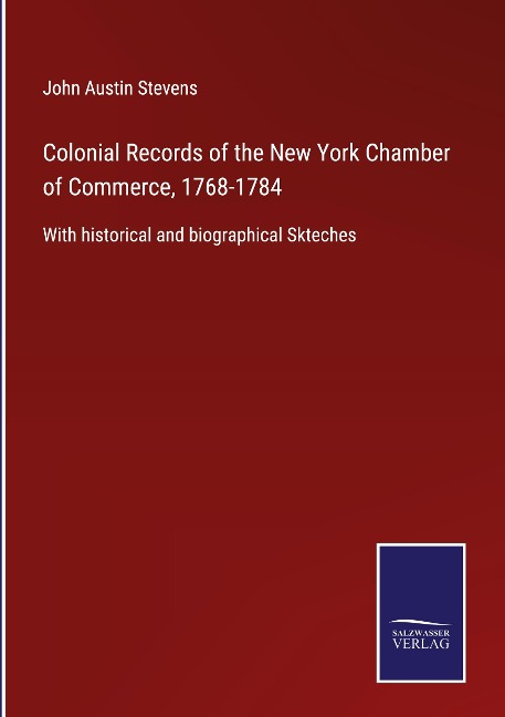 Colonial Records of the New York Chamber of Commerce, 1768-1784: With historical and biographical Skteches