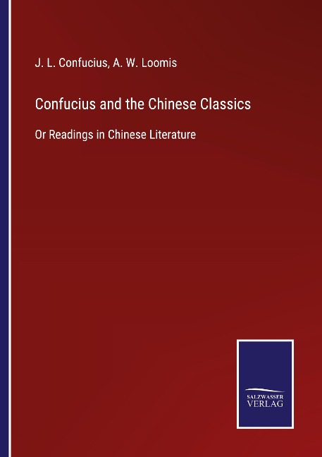 Confucius and the Chinese Classics: Or Readings in Chinese Literature