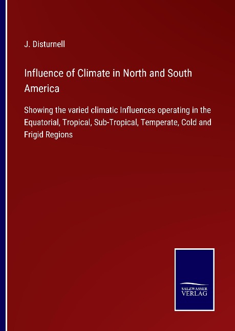 Influence of Climate in North and South America: Showing the varied climatic Influences operating in the Equatorial, Tropical, Sub-Tropical, Temperate, Cold and Frigid Regions