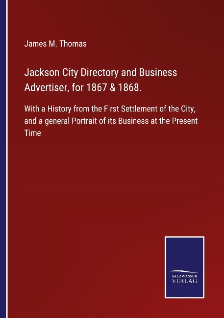 Jackson City Directory and Business Advertiser, for 1867 & 1868.: With a History from the First Settlement of the City, and a general Portrait of its Business at the Present Time