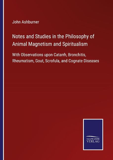 Notes and Studies in the Philosophy of Animal Magnetism and Spiritualism: With Observations upon Catarrh, Bronchitis, Rheumatism, Gout, Scrofula, and Cognate Diseases