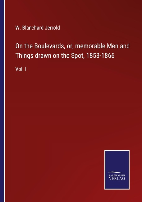 On the Boulevards, or, memorable Men and Things drawn on the Spot, 1853-1866: Vol. I