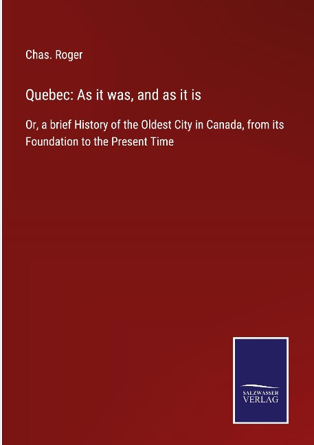 Quebec: As it was, and as it is: Or, a brief History of the Oldest City in Canada, from its Foundation to the Present Time