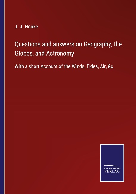 Questions and answers on Geography, the Globes, and Astronomy: With a short Account of the Winds, Tides, Air, &c
