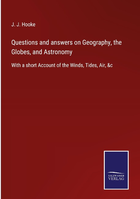 Questions and answers on Geography, the Globes, and Astronomy: With a short Account of the Winds, Tides, Air, &c