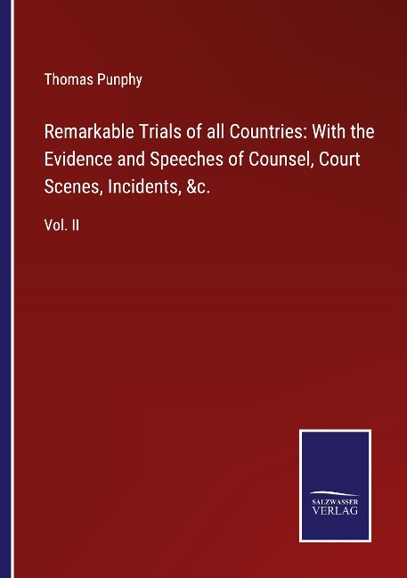 Remarkable Trials of all Countries: With the Evidence and Speeches of Counsel, Court Scenes, Incidents, &c.: Vol. II