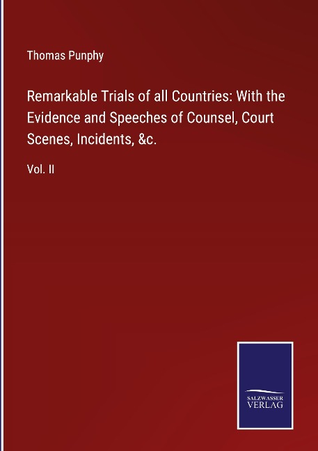 Remarkable Trials of all Countries: With the Evidence and Speeches of Counsel, Court Scenes, Incidents, &c.: Vol. II