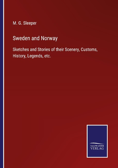Sweden and Norway: Sketches and Stories of their Scenery, Customs, History, Legends, etc.