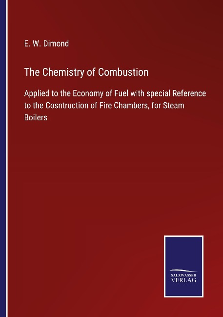 The Chemistry of Combustion: Applied to the Economy of Fuel with special Reference to the Cosntruction of Fire Chambers, for Steam Boilers