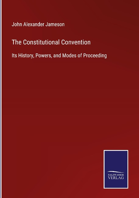The Constitutional Convention: Its History, Powers, and Modes of Proceeding