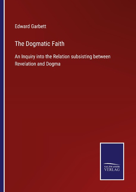 The Dogmatic Faith: An Inquiry into the Relation subsisting between Revelation and Dogma