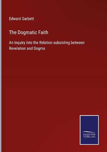 The Dogmatic Faith: An Inquiry into the Relation subsisting between Revelation and Dogma