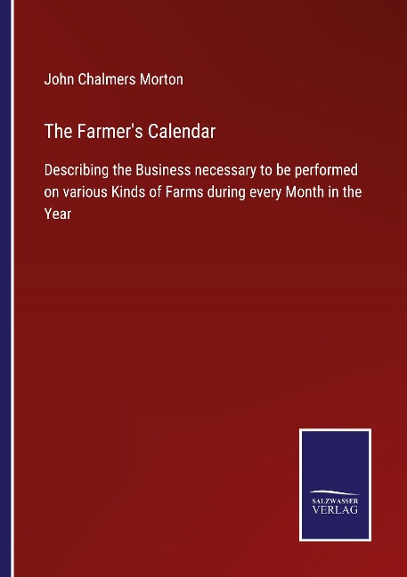The Farmers Calendar: Describing the Business necessary to be performed on various Kinds of Farms during every Month in the Year