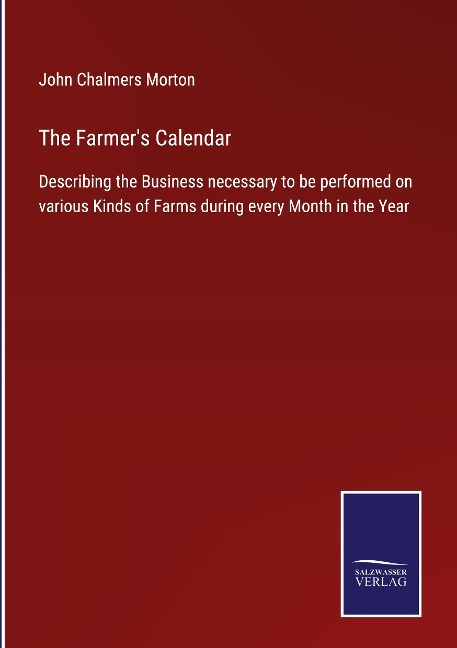 The Farmers Calendar: Describing the Business necessary to be performed on various Kinds of Farms during every Month in the Year