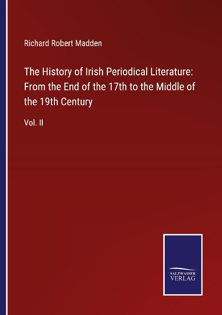 The History of Irish Periodical Literature: From the End of the 17th to the Middle of the 19th Century: Vol. II