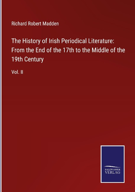 The History of Irish Periodical Literature: From the End of the 17th to the Middle of the 19th Century: Vol. II
