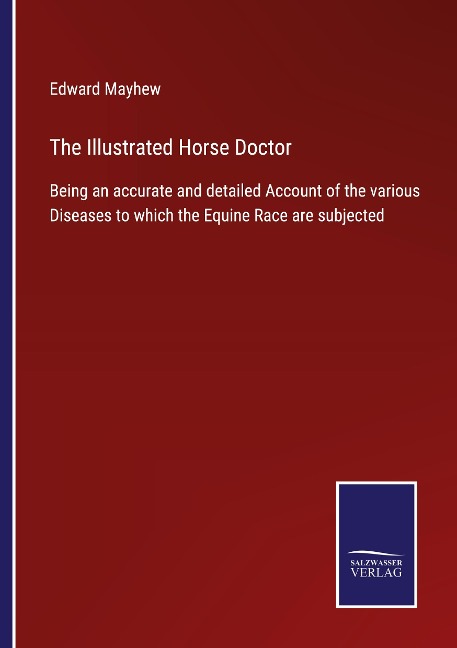 The Illustrated Horse Doctor: Being an accurate and detailed Account of the various Diseases to which the Equine Race are subjected
