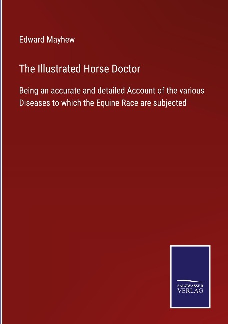 The Illustrated Horse Doctor: Being an accurate and detailed Account of the various Diseases to which the Equine Race are subjected