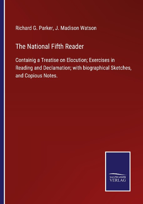 The National Fifth Reader: Containig a Treatise on Elocution; Exercises in Reading and Declamation; with biographical Sketches, and Copious Notes.