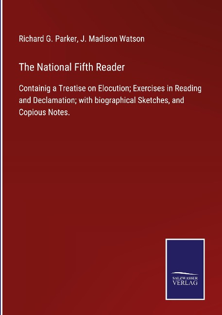 The National Fifth Reader: Containig a Treatise on Elocution; Exercises in Reading and Declamation; with biographical Sketches, and Copious Notes.