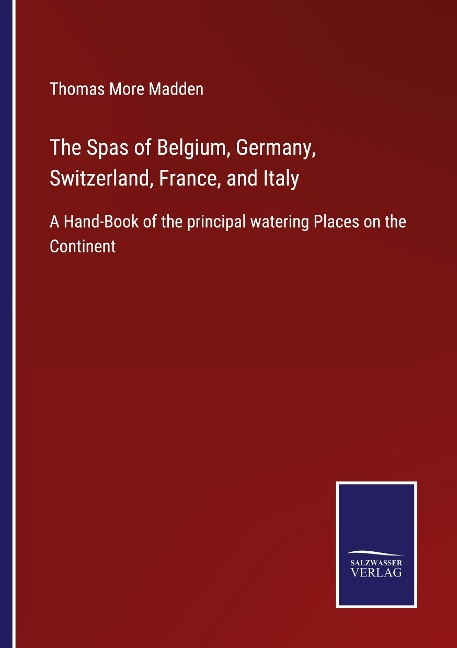 The Spas of Belgium, Germany, Switzerland, France, and Italy: A Hand-Book of the principal watering Places on the Continent