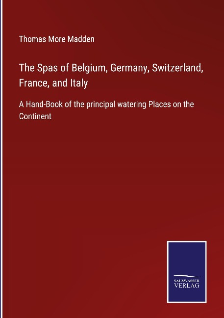 The Spas of Belgium, Germany, Switzerland, France, and Italy: A Hand-Book of the principal watering Places on the Continent
