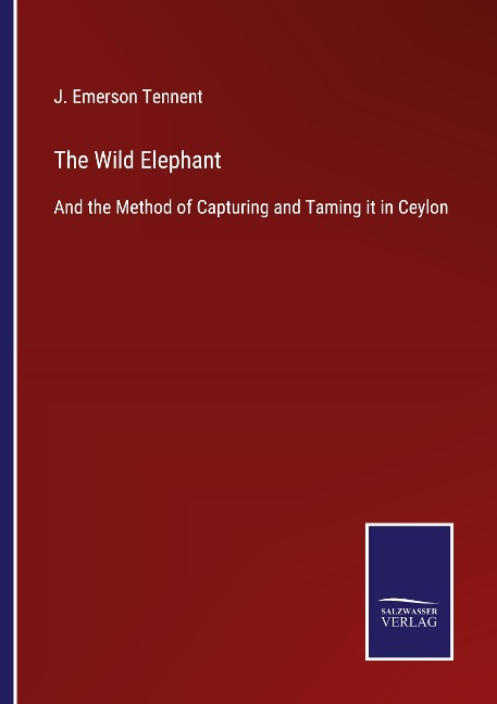 The Wild Elephant: And the Method of Capturing and Taming it in Ceylon