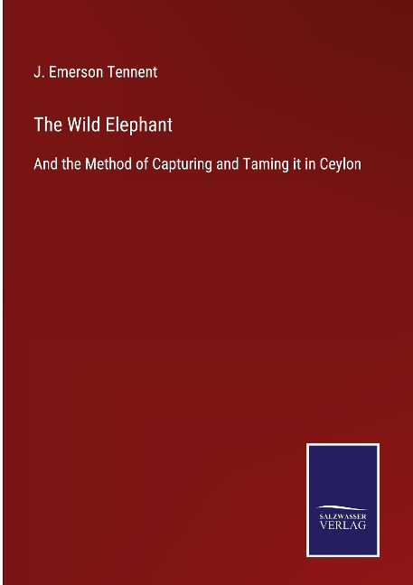 The Wild Elephant: And the Method of Capturing and Taming it in Ceylon