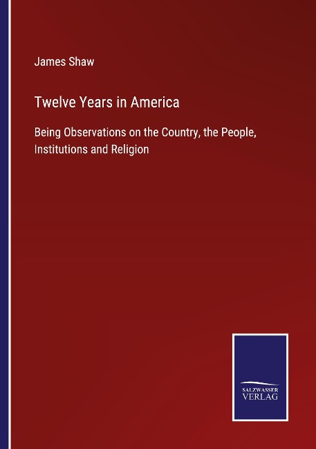 Twelve Years in America: Being Observations on the Country, the People, Institutions and Religion