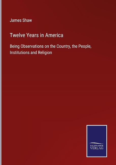 Twelve Years in America: Being Observations on the Country, the People, Institutions and Religion