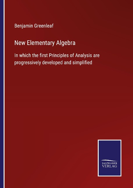 New Elementary Algebra: In which the first Principles of Analysis are progressively developed and simplified