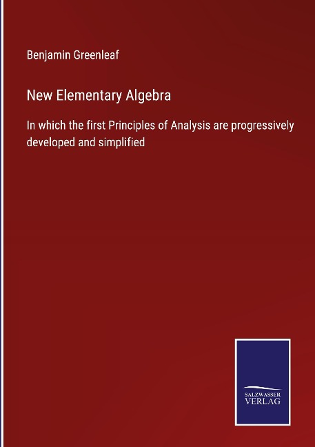 New Elementary Algebra: In which the first Principles of Analysis are progressively developed and simplified