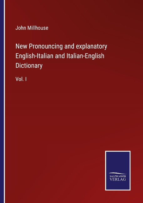 New Pronouncing and explanatory English-Italian and Italian-English Dictionary: Vol. I