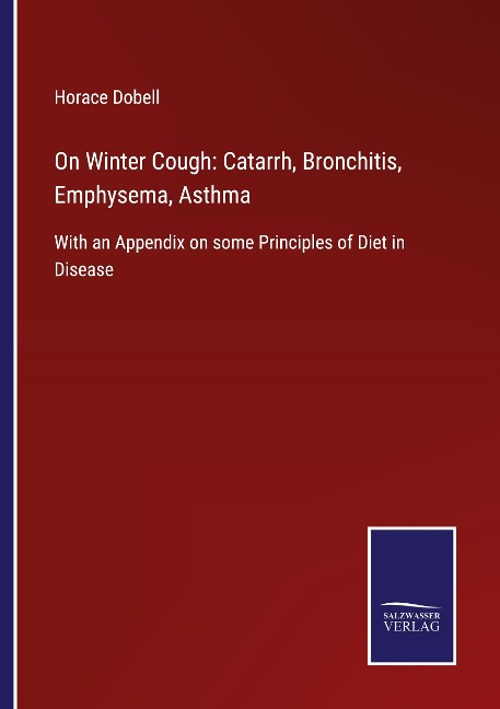 On Winter Cough: Catarrh, Bronchitis, Emphysema, Asthma: With an Appendix on some Principles of Diet in Disease