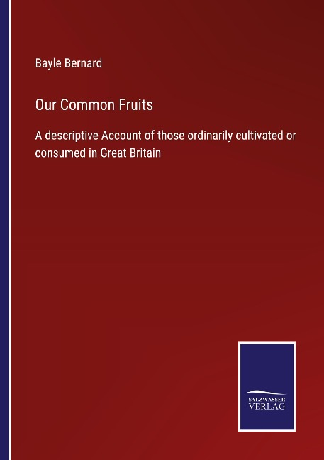 Our Common Fruits: A descriptive Account of those ordinarily cultivated or consumed in Great Britain