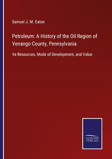 Petroleum: A History of the Oil Region of Venango County, Pennsylvania: Its Resources, Mode of Development, and Value